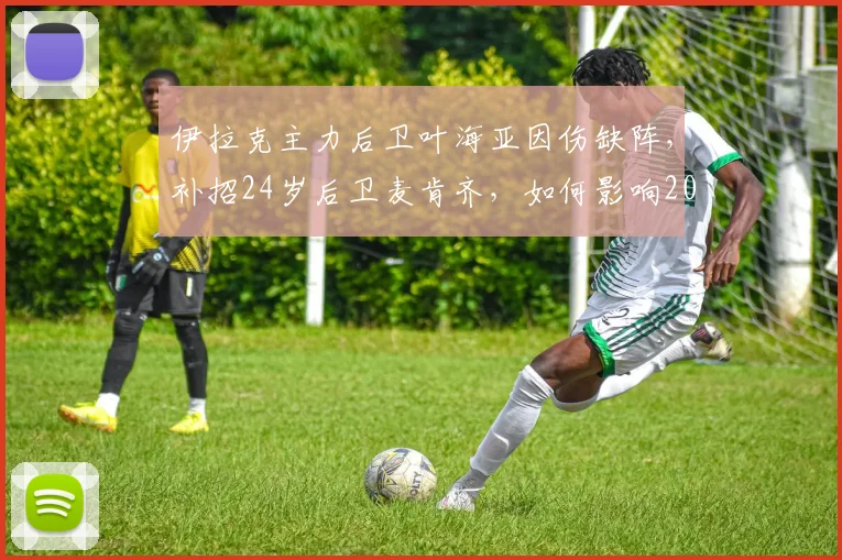 伊拉克主力后卫叶海亚因伤缺阵，补招24岁后卫麦肯齐，如何影响2026世界杯预选赛？