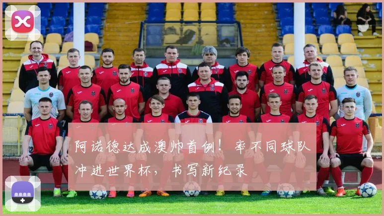 阿诺德达成澳帅首例！率不同球队冲进世界杯，书写新纪录
