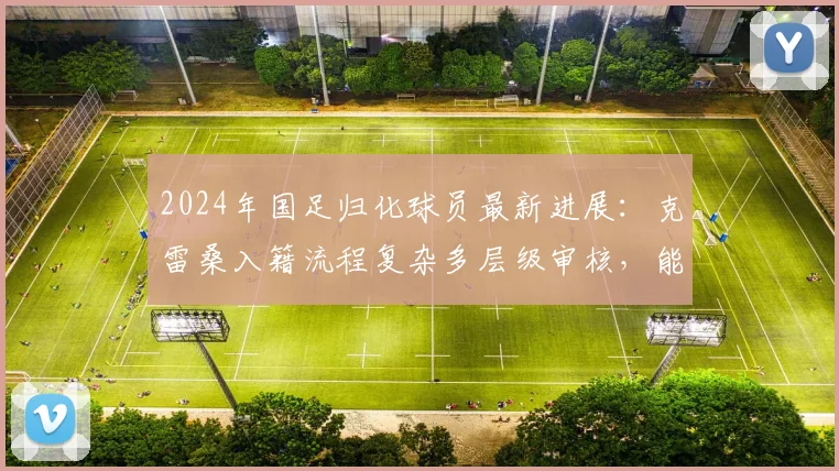 2024年国足归化球员最新进展:克雷桑入籍流程复杂多层级审核,能否赶上2026年成疑