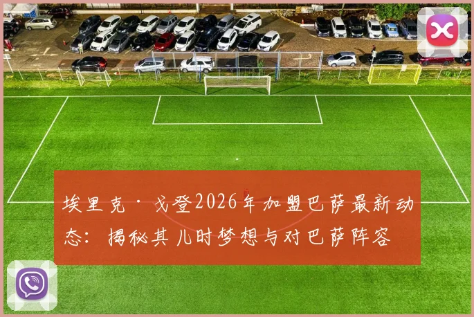 埃里克·戈登2026年加盟巴萨最新动态：揭秘其儿时梦想与对巴萨阵容的真实影响