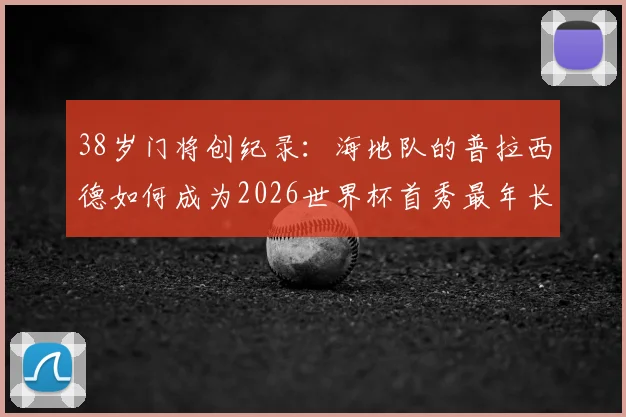 38岁门将创纪录：海地队的普拉西德如何成为2026世界杯首秀最年长守门员？