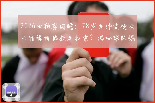 2026世预赛前瞻：78岁老帅艾德沃卡特缘何执教库拉索？揭秘球队崛起之路与最新赛程