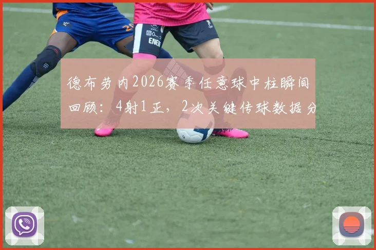 德布劳内2026赛季任意球中柱瞬间回顾：4射1正，2次关键传球数据分析与比赛解读