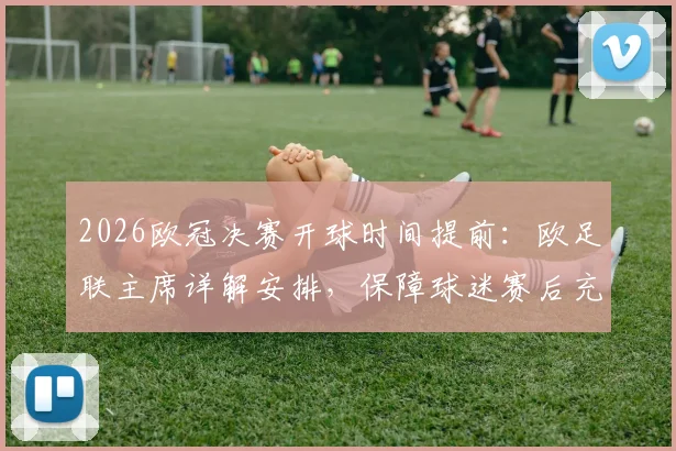 2026欧冠决赛开球时间提前：欧足联主席详解安排，保障球迷赛后充分回味体验