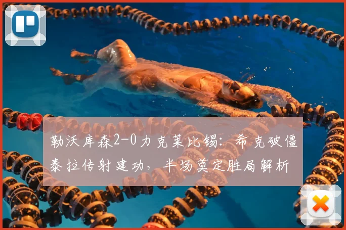勒沃库森2-0力克莱比锡：希克破僵泰拉传射建功，半场奠定胜局解析德甲争冠走势