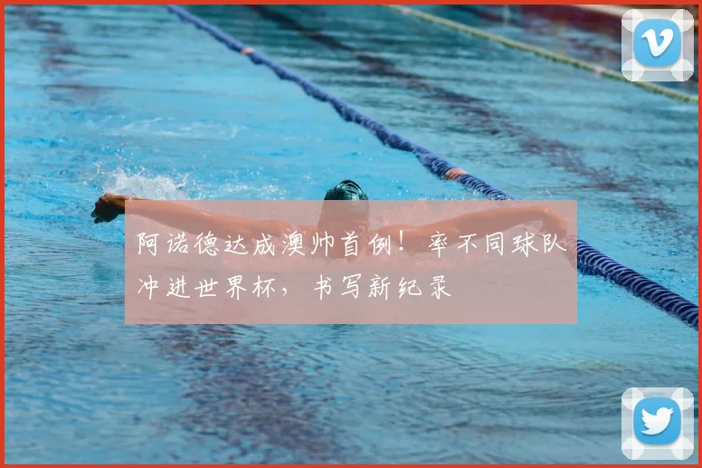 阿诺德达成澳帅首例！率不同球队冲进世界杯，书写新纪录