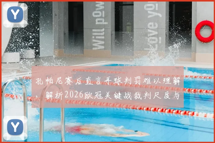 孔帕尼赛后直言手球判罚难以理解，解析2026欧冠关键战裁判尺度与拜仁次回合翻盘策略