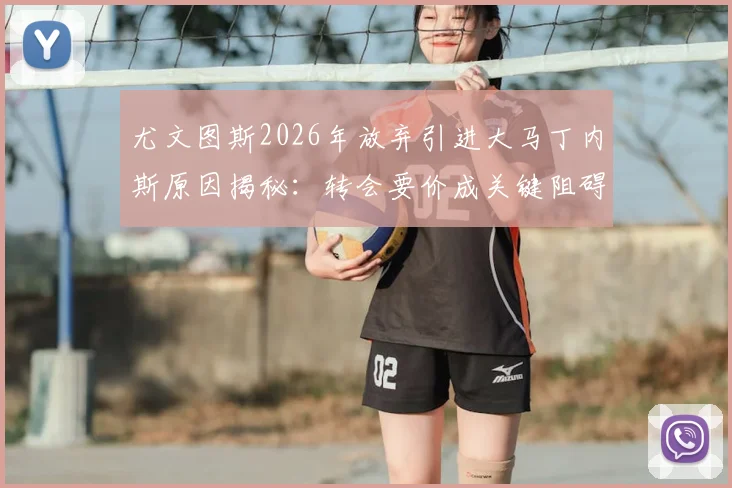 尤文图斯2026年放弃引进大马丁内斯原因揭秘：转会要价成关键阻碍，奥莱报独家解读