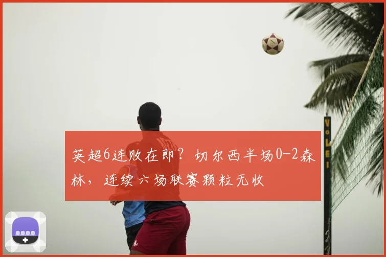英超6连败在即？切尔西半场0-2森林，连续六场联赛颗粒无收