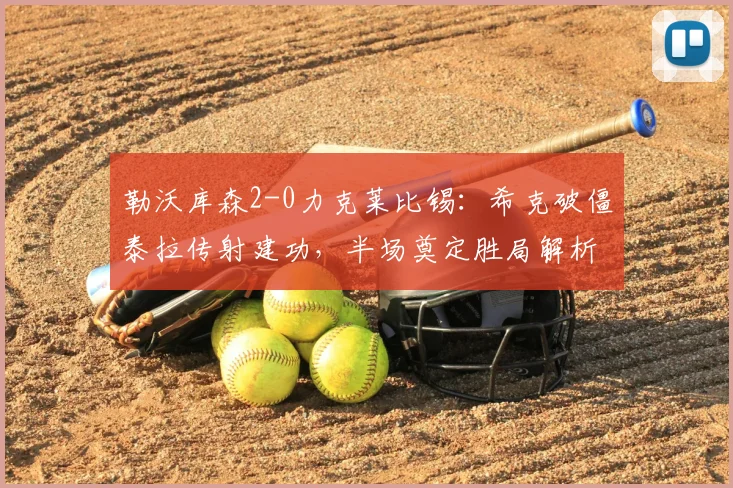 勒沃库森2-0力克莱比锡：希克破僵泰拉传射建功，半场奠定胜局解析德甲争冠走势