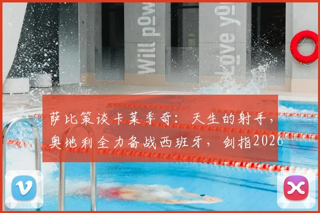 萨比策谈卡莱季奇:天生的射手,奥地利全力备战西班牙,剑指2026欧洲杯