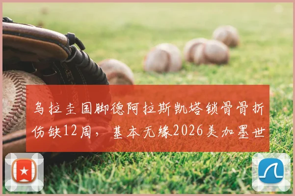 乌拉圭国脚德阿拉斯凯塔锁骨骨折伤缺12周，基本无缘2026美加墨世界杯