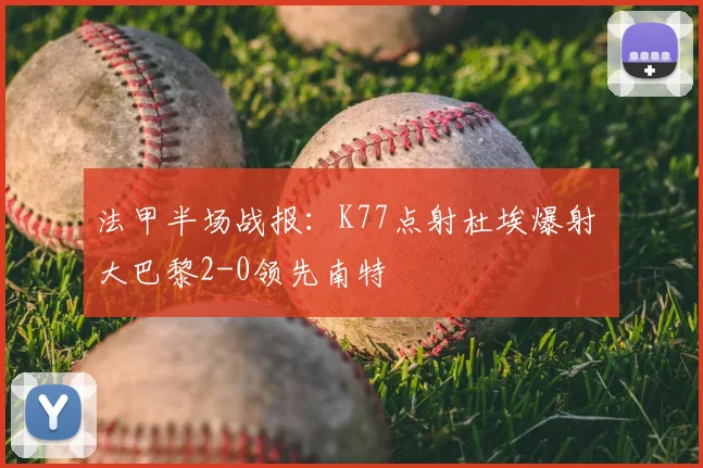 法甲半场战报：K77点射杜埃爆射 大巴黎2-0领先南特