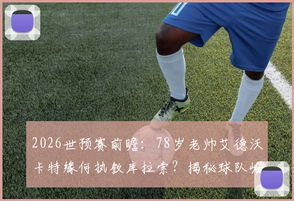 2026世预赛前瞻:78岁老帅艾德沃卡特缘何执教库拉索?揭秘球队崛起之路与最新赛程